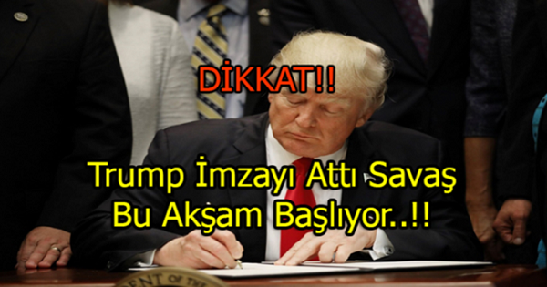 Son Dakika…Donald Trump İmzayı Attı.. SAVAŞ BAŞLIYOR..!